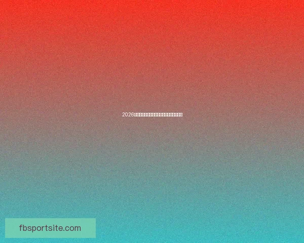 2026年世界杯精彩比赛回放分析与精彩瞬间重温